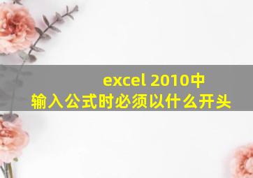 excel 2010中输入公式时必须以什么开头